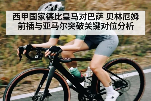 西甲国家德比皇马对巴萨 贝林厄姆前插与亚马尔突破关键对位分析