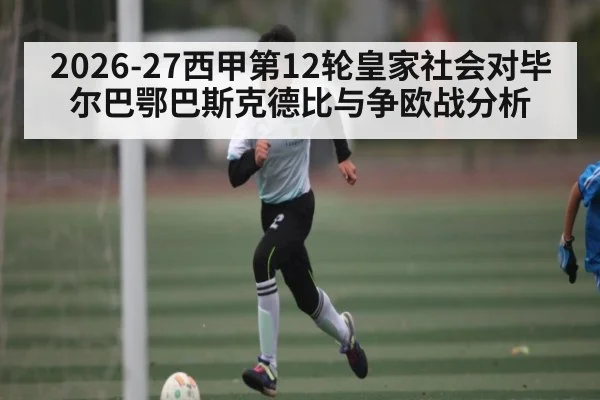 2026-27西甲第12轮皇家社会对毕尔巴鄂巴斯克德比与争欧战分析