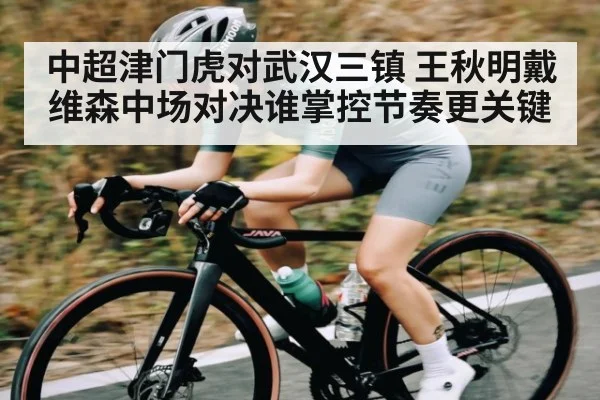 中超津门虎对武汉三镇 王秋明戴维森中场对决谁掌控节奏更关键