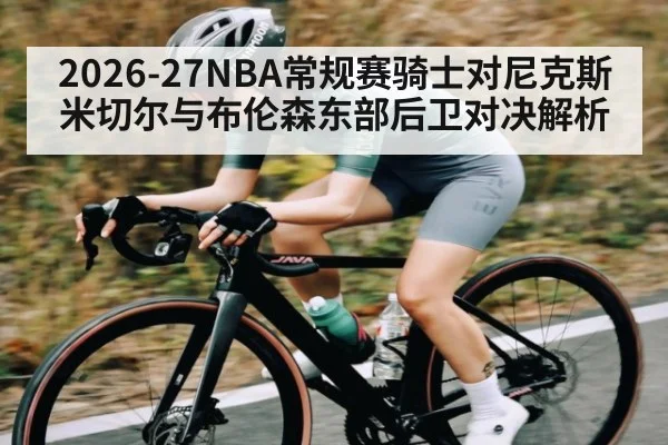 2026-27NBA常规赛骑士对尼克斯米切尔与布伦森东部后卫对决解析
